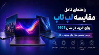 راهنمای کامل مقایسه لپ تاپ برای خرید در سال 1405: بررسی تخصصی مدل های موجود در بازار